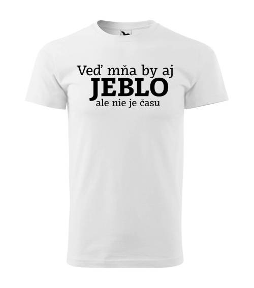 Veď mňa by aj jeblo ale nie je času Tričko