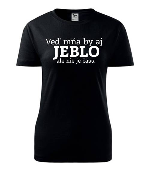 Veď mňa by aj jeblo ale nie je času Tričko